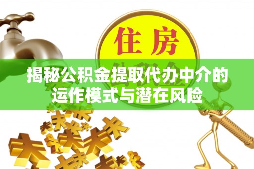 中区揭秘公积金提取代办中介的运作模式与潜在风险