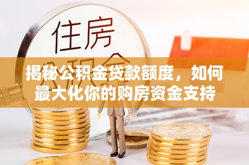 中区揭秘公积金贷款额度，如何最大化你的购房资金支持