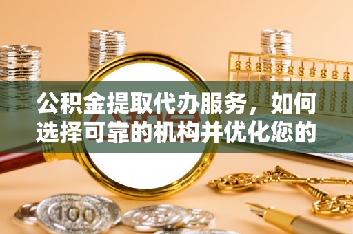 中区公积金提取代办服务，如何选择可靠的机构并优化您的财务规划