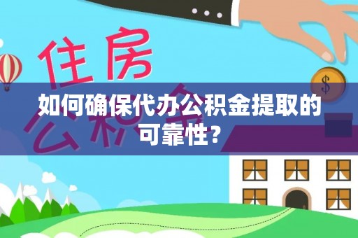中区如何确保代办公积金提取的可靠性？