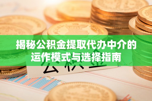 中区揭秘公积金提取代办中介的运作模式与选择指南