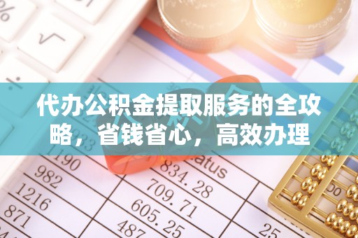 中区代办公积金提取服务的全攻略，省钱省心，高效办理