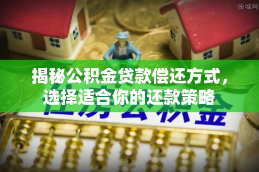中区揭秘公积金贷款偿还方式，选择适合你的还款策略
