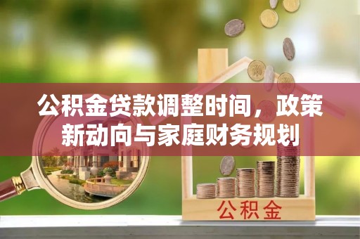 中区公积金贷款调整时间，政策新动向与家庭财务规划