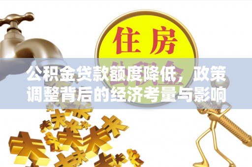 中区公积金贷款额度降低，政策调整背后的经济考量与影响