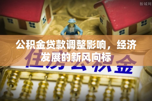 中区公积金贷款调整影响，经济发展的新风向标