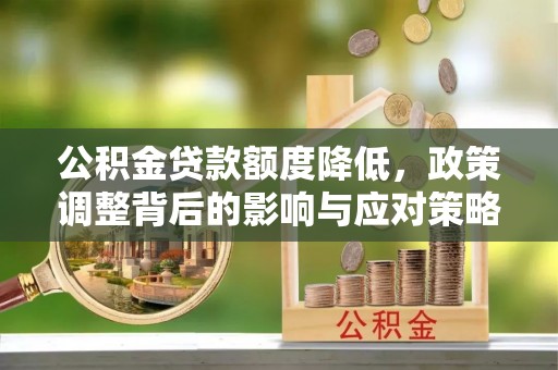 中区公积金贷款额度降低，政策调整背后的影响与应对策略
