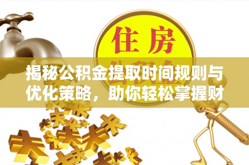 中区揭秘公积金提取时间规则与优化策略，助你轻松掌握财富流动