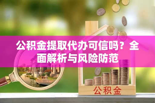 中区公积金提取代办可信吗？全面解析与风险防范