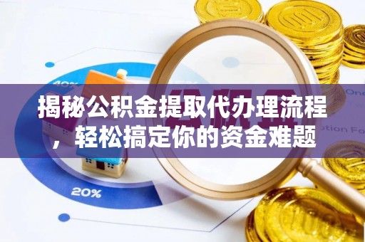 中区揭秘公积金提取代办理流程，轻松搞定你的资金难题