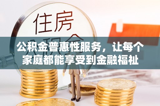 中区公积金普惠性服务，让每个家庭都能享受到金融福祉