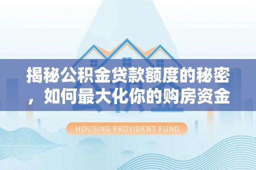 中区揭秘公积金贷款额度的秘密，如何最大化你的购房资金