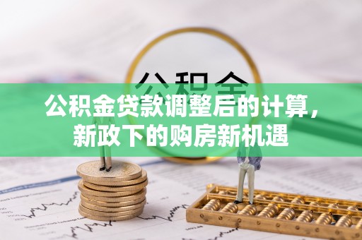 中区公积金贷款调整后的计算，新政下的购房新机遇