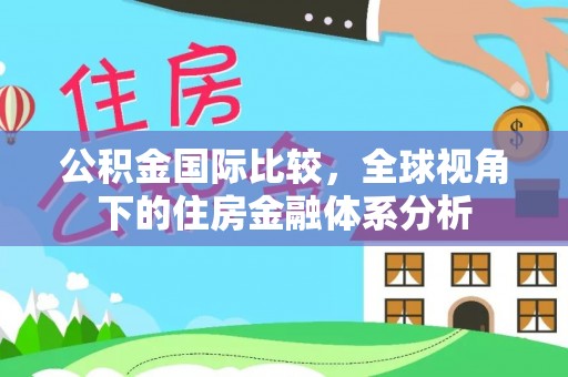 中区公积金国际比较，全球视角下的住房金融体系分析