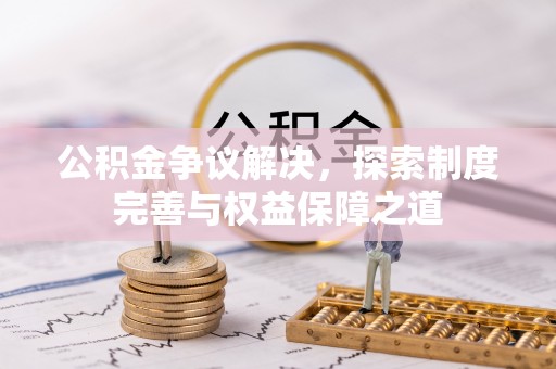 中区公积金争议解决，探索制度完善与权益保障之道