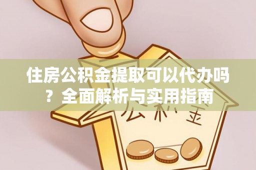 中区住房公积金提取可以代办吗？全面解析与实用指南