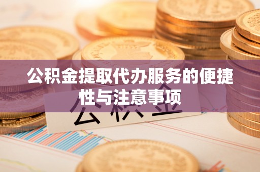 中区公积金提取代办服务的便捷性与注意事项