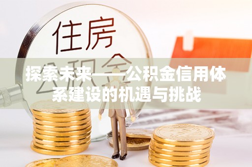 中区探索未来——公积金信用体系建设的机遇与挑战