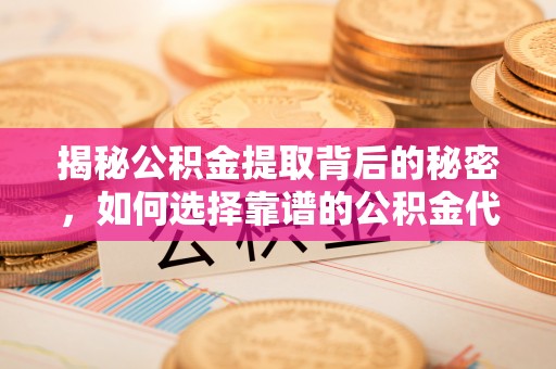 中区揭秘公积金提取背后的秘密，如何选择靠谱的公积金代办提取公司？