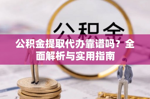 中区公积金提取代办靠谱吗？全面解析与实用指南