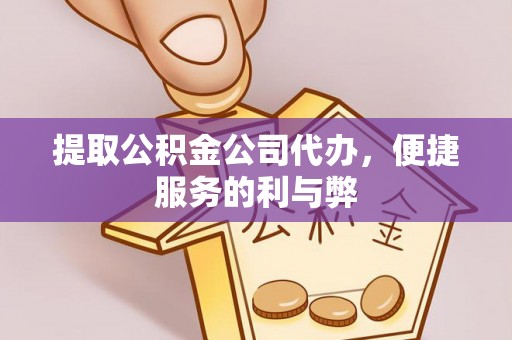 中区提取公积金公司代办，便捷服务的利与弊