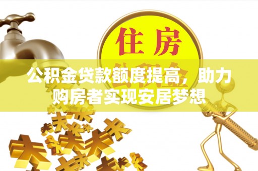 中区公积金贷款额度提高，助力购房者实现安居梦想