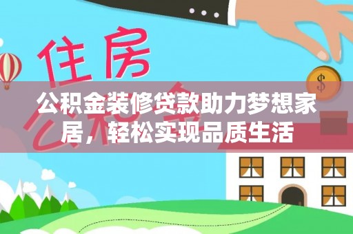 中区公积金装修贷款助力梦想家居，轻松实现品质生活