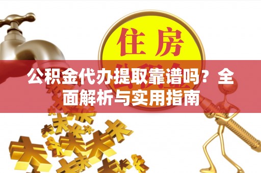 中区公积金代办提取靠谱吗？全面解析与实用指南