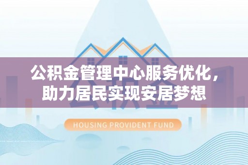 中区公积金管理中心服务优化，助力居民实现安居梦想