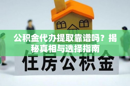 中区公积金代办提取靠谱吗？揭秘真相与选择指南