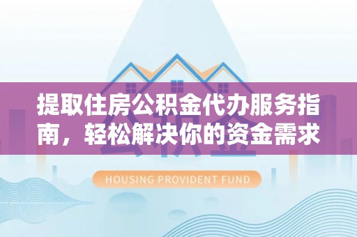 中区提取住房公积金代办服务指南，轻松解决你的资金需求