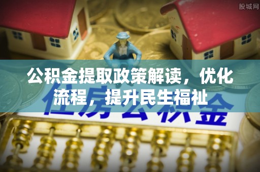 中区公积金提取政策解读，优化流程，提升民生福祉