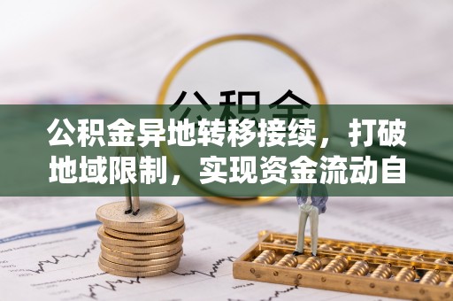 中区公积金异地转移接续，打破地域限制，实现资金流动自由