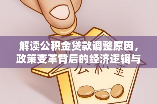 中区解读公积金贷款调整原因，政策变革背后的经济逻辑与民生影响