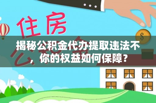 中区揭秘公积金代办提取违法不，你的权益如何保障？