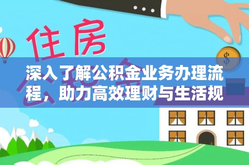 中区深入了解公积金业务办理流程，助力高效理财与生活规划