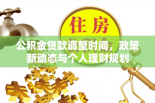 中区公积金贷款调整时间，政策新动态与个人理财规划