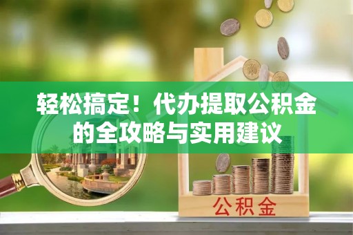中区轻松搞定！代办提取公积金的全攻略与实用建议