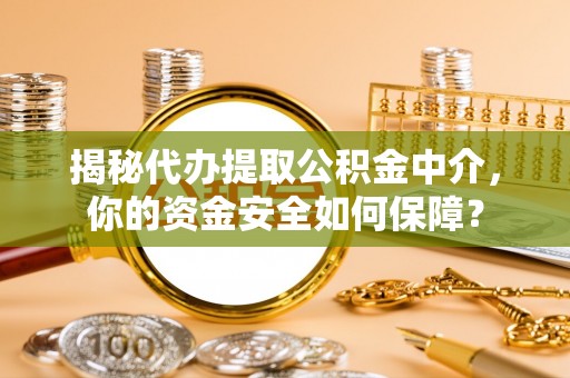 中区揭秘代办提取公积金中介，你的资金安全如何保障？