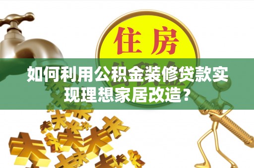 中区如何利用公积金装修贷款实现理想家居改造？