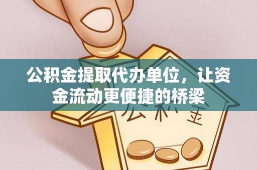 中区公积金提取代办单位，让资金流动更便捷的桥梁