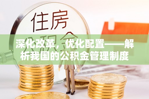 中区深化改革，优化配置——解析我国的公积金管理制度