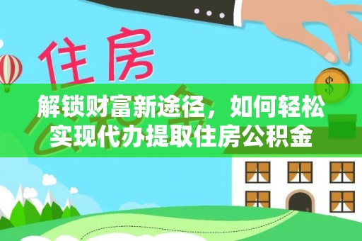 中区解锁财富新途径，如何轻松实现代办提取住房公积金