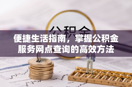 中区便捷生活指南，掌握公积金服务网点查询的高效方法