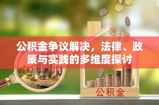 中区公积金争议解决，法律、政策与实践的多维度探讨