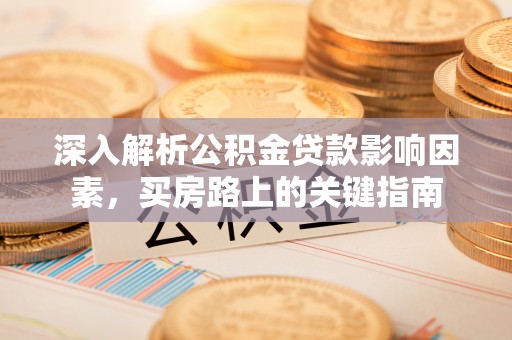 中区深入解析公积金贷款影响因素，买房路上的关键指南