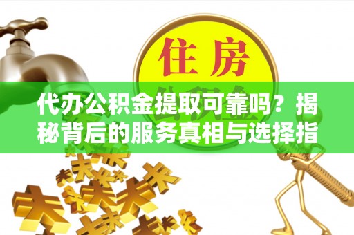中区代办公积金提取可靠吗？揭秘背后的服务真相与选择指南