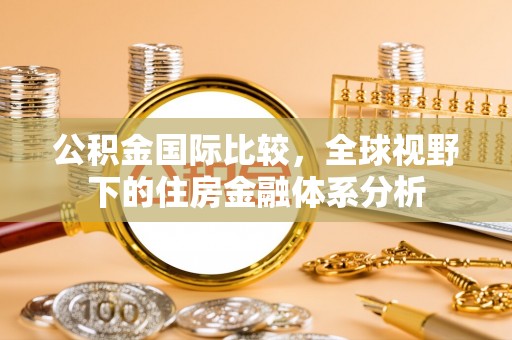 中区公积金国际比较，全球视野下的住房金融体系分析