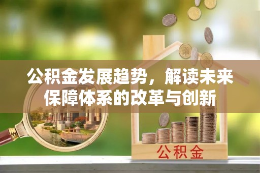 中区公积金发展趋势，解读未来保障体系的改革与创新