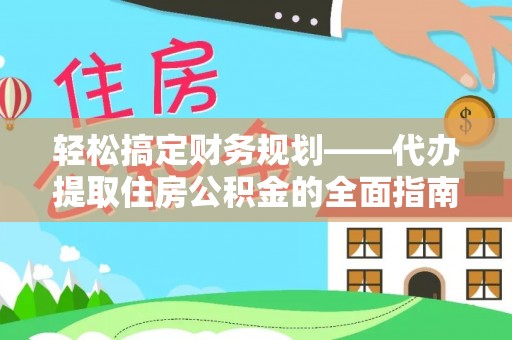 中区轻松搞定财务规划——代办提取住房公积金的全面指南